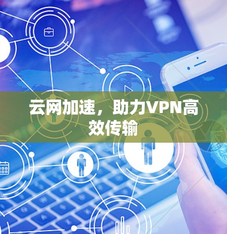 云网加速,助力VPN高效传输 云网加速,助力VPN高效传输