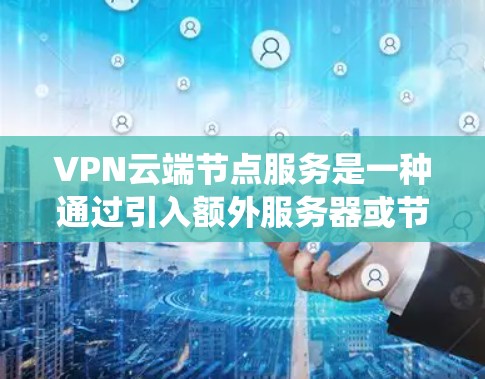 VPN云端节点服务是一种通过引入额外服务器或节点来提高VPN系统安全性的技术。这些节点负责加密数据、处理请求、管理和控制连接,从而确保用户数据的安全。以下是对这个概念的详细说明 VPN云端节点服务是一种通过引入额外服务器或节点来提高VPN系统安全性的技术。这些节点负责加密数据、处理请求、管理和控制连接,从而确保用户数据的安全。以下是对这个概念的详细说明
