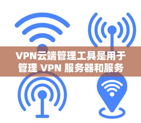 VPN云端管理工具是用于管理 VPN 服务器和服务器中心的软件,旨在确保安全和高效地管理VPN网络。以下是这些工具的主要功能及使用步骤 VPN云端管理工具是用于管理 VPN 服务器和服务器中心的软件,旨在确保安全和高效地管理VPN网络。以下是这些工具的主要功能及使用步骤