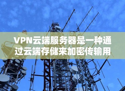 VPN云端服务器是一种通过云端存储来加密传输用户数据的网络技术,主要服务于数据的安全保护。以下是关于VPN云端服务器的详细信息 VPN云端服务器是一种通过云端存储来加密传输用户数据的网络技术,主要服务于数据的安全保护。以下是关于VPN云端服务器的详细信息