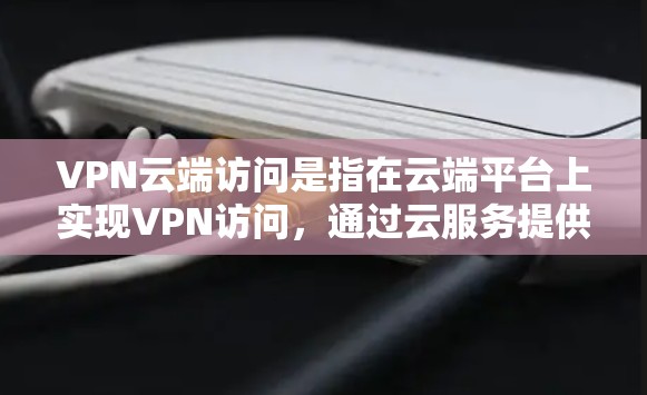 VPN云端访问是指在云端平台上实现VPN访问,通过云服务提供安全的网络环境,使用户可以在云端轻松使用VPN服务。以下是关于这个概念的详细说明 VPN云端访问是指在云端平台上实现VPN访问,通过云服务提供安全的网络环境,使用户可以在云端轻松使用VPN服务。以下是关于这个概念的详细说明