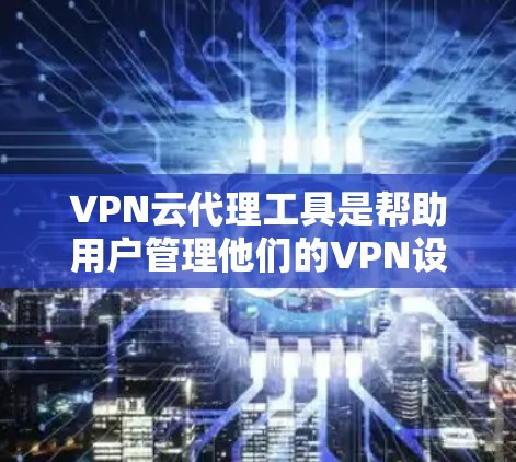 VPN云代理工具是帮助用户管理他们的VPN设备和云环境的工具,这些工具通常提供丰富功能和性能,能够满足用户对高可靠性和安全性的需求。以下是几个知名的VPN云代理工具,供参考 VPN云代理工具是帮助用户管理他们的VPN设备和云环境的工具,这些工具通常提供丰富功能和性能,能够满足用户对高可靠性和安全性的需求。以下是几个知名的VPN云代理工具,供参考