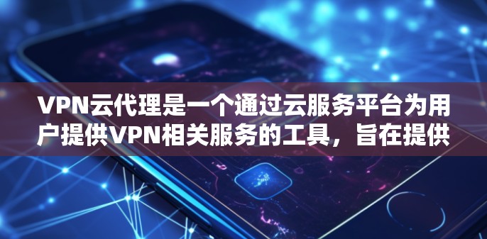 VPN云代理是一个通过云服务平台为用户提供VPN相关服务的工具,旨在提供便利、安全和高效的数据传输和设备管理。以下是对VPN云代理服务的详细说明 VPN云代理是一个通过云服务平台为用户提供VPN相关服务的工具,旨在提供便利、安全和高效的数据传输和设备管理。以下是对VPN云代理服务的详细说明