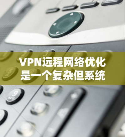 VPN远程网络优化是一个复杂但系统化的过程,涉及多个方面的考虑和实践。以下是一个有条理的优化指南,涵盖设置、安全、网络、设备、防火墙、数据传输、反向代理、安全测试、监控管理和扩展性等多个方面 VPN远程网络优化是一个复杂但系统化的过程,涉及多个方面的考虑和实践。以下是一个有条理的优化指南,涵盖设置、安全、网络、设备、防火墙、数据传输、反向代理、安全测试、监控管理和扩展性等多个方面