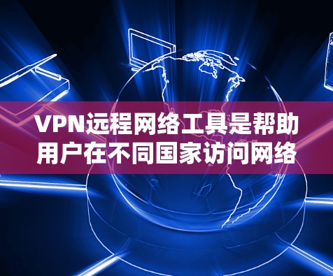 VPN远程网络工具是帮助用户在不同国家访问网络设备的工具,广泛应用于加密通信、访问网站和远程办公。以下是关于这些工具的详细总结 VPN远程网络工具是帮助用户在不同国家访问网络设备的工具,广泛应用于加密通信、访问网站和远程办公。以下是关于这些工具的详细总结