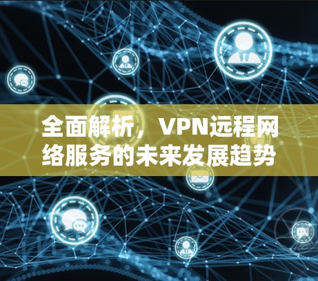 全面解析，VPN远程网络服务的未来发展趋势