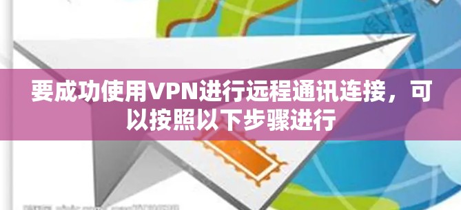 要成功使用VPN进行远程通讯连接,可以按照以下步骤进行 要成功使用VPN进行远程通讯连接,可以按照以下步骤进行
