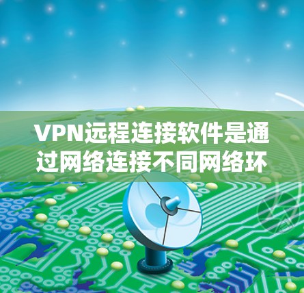 VPN远程连接软件是通过网络连接不同网络环境来实现内容访问的工具，提供了多种选择，各有优缺点。以下是详细的学习步骤和建议