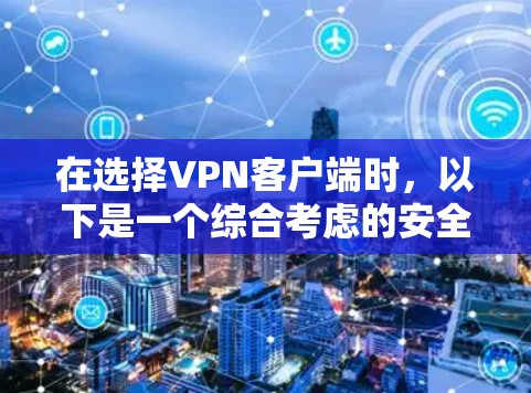 在选择VPN客户端时,以下是一个综合考虑的安全性和用户友好的推荐 在选择VPN客户端时,以下是一个综合考虑的安全性和用户友好的推荐