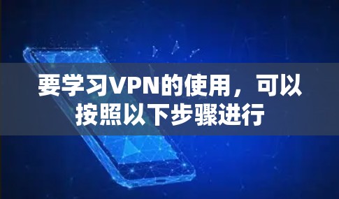 要学习VPN的使用,可以按照以下步骤进行 要学习VPN的使用,可以按照以下步骤进行