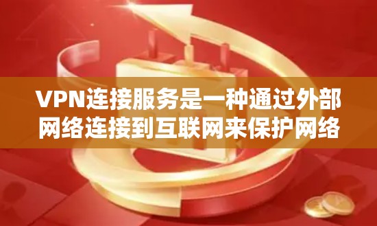 VPN连接服务是一种通过外部网络连接到互联网来保护网络安全和提高访问效率的工具。以下是一些关键点，帮助您更好地理解和使用VPN