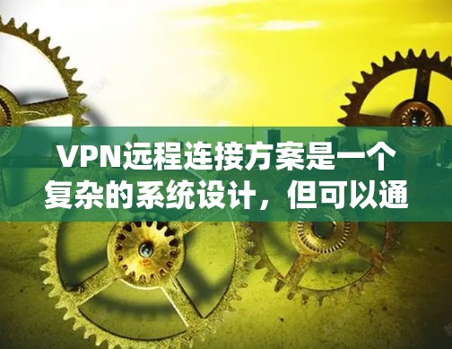 VPN远程连接方案是一个复杂的系统设计,但可以通过以下步骤进行设计和实施 VPN远程连接方案是一个复杂的系统设计,但可以通过以下步骤进行设计和实施