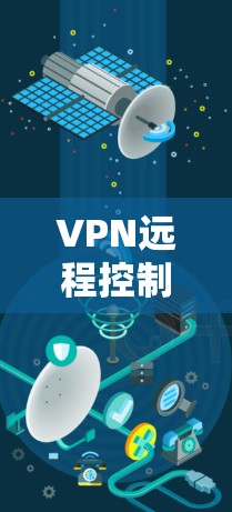 VPN远程控制工具是用于在本地计算机上访问远程服务器的工具,通常包括以下几种类型 VPN远程控制工具是用于在本地计算机上访问远程服务器的工具,通常包括以下几种类型