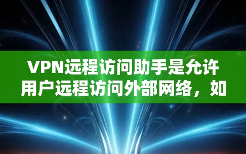 VPN远程访问助手是允许用户远程访问外部网络,如互联网,而不直接依赖本地计算机的工具。它通常包括多种功能,如访问、安全管理、配置等,旨在保护用户的数据和隐私。以下是对VPN远程访问助手的详细总结 VPN远程访问助手是允许用户远程访问外部网络,如互联网,而不直接依赖本地计算机的工具。它通常包括多种功能,如访问、安全管理、配置等,旨在保护用户的数据和隐私。以下是对VPN远程访问助手的详细总结