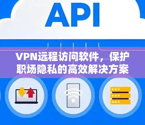 VPN远程访问软件,保护职场隐私的高效解决方案 VPN远程访问软件,保护职场隐私的高效解决方案