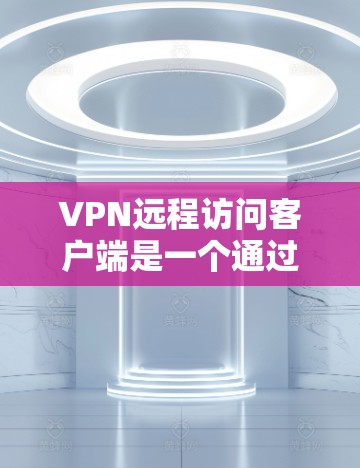 VPN远程访问客户端是一个通过VPN连接到目标服务器来远程访问应用或资源的设备。以下是逐步的解决方案