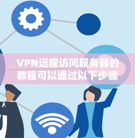 VPN远程访问服务器的教程可以通过以下步骤来完成。以下是一些基础的步骤,您可以根据自己的需求调整 VPN远程访问服务器的教程可以通过以下步骤来完成。以下是一些基础的步骤,您可以根据自己的需求调整