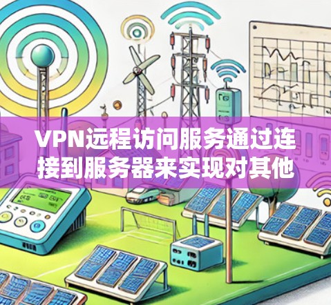VPN远程访问服务通过连接到服务器来实现对其他服务器资源的访问,无需直接访问网站。以下是其主要特点和应用 VPN远程访问服务通过连接到服务器来实现对其他服务器资源的访问,无需直接访问网站。以下是其主要特点和应用