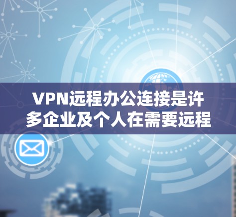 VPN远程办公连接是许多企业及个人在需要远程访问内部网络或外部资源时常用的解决方案。以下是一些步骤和方法，帮助您在远程办公中顺利连接VPN