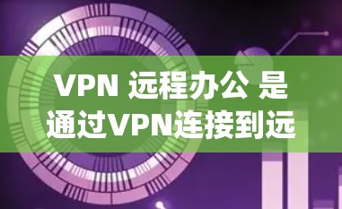 VPN 远程办公 是通过VPN连接到远程服务器,进行视频会议和文件传输的工具。以下是一个详细的步骤指南,帮助你逐步学习如何使用 Symantec VPN 远程办公 VPN 远程办公 是通过VPN连接到远程服务器,进行视频会议和文件传输的工具。以下是一个详细的步骤指南,帮助你逐步学习如何使用 Symantec VPN 远程办公