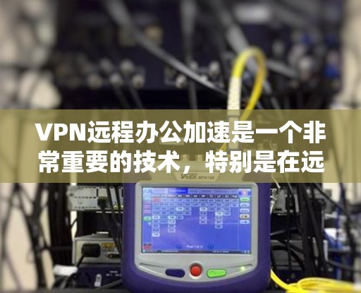 VPN远程办公加速是一个非常重要的技术,特别是在远程办公环境中。以下是一些关于VPN远程办公加速的建议和步骤,帮助您有效地配置和使用VPN来优化远程办公体验 VPN远程办公加速是一个非常重要的技术,特别是在远程办公环境中。以下是一些关于VPN远程办公加速的建议和步骤,帮助您有效地配置和使用VPN来优化远程办公体验