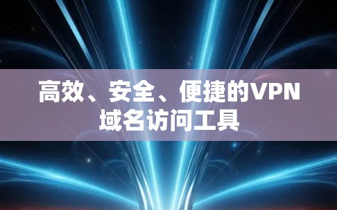 高效、安全、便捷的VPN域名访问工具