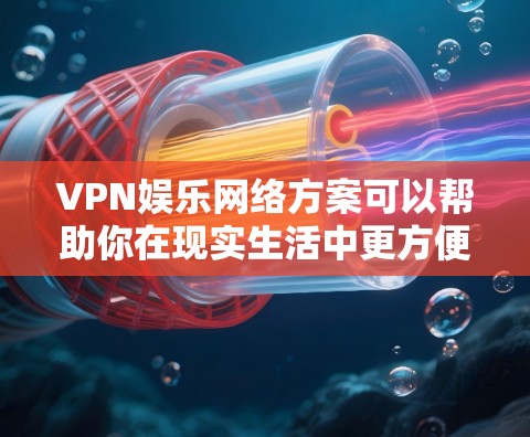 VPN娱乐网络方案可以帮助你在现实生活中更方便地进行娱乐活动,比如观看电视剧、看电影、看网课等。以下是根据现实情况设计的 VPN 网络方案,供你参考 VPN娱乐网络方案可以帮助你在现实生活中更方便地进行娱乐活动,比如观看电视剧、看电影、看网课等。以下是根据现实情况设计的 VPN 网络方案,供你参考