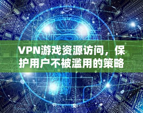 VPN游戏资源访问,保护用户不被滥用的策略 VPN游戏资源访问,保护用户不被滥用的策略