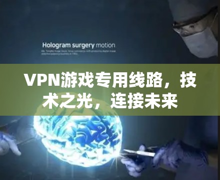 VPN游戏专用线路,技术之光,连接未来 VPN游戏专用线路,技术之光,连接未来