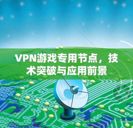 VPN游戏专用节点,技术突破与应用前景 VPN游戏专用节点,技术突破与应用前景