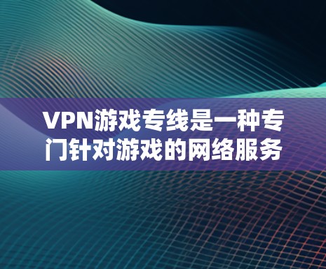 VPN游戏专线是一种专门针对游戏的网络服务,旨在提供高速、安全的网络连接,帮助玩家下载和访问游戏。以下是对VPN游戏专线的详细介绍 VPN游戏专线是一种专门针对游戏的网络服务,旨在提供高速、安全的网络连接,帮助玩家下载和访问游戏。以下是对VPN游戏专线的详细介绍