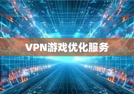 VPN游戏优化服务 VPN游戏优化服务