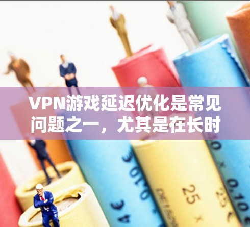VPN游戏延迟优化是常见问题之一,尤其是在长时间使用时,延迟可能对游戏体验产生负面影响。以下是一些常见的 VPN 游戏延迟优化方法 VPN游戏延迟优化是常见问题之一,尤其是在长时间使用时,延迟可能对游戏体验产生负面影响。以下是一些常见的 VPN 游戏延迟优化方法