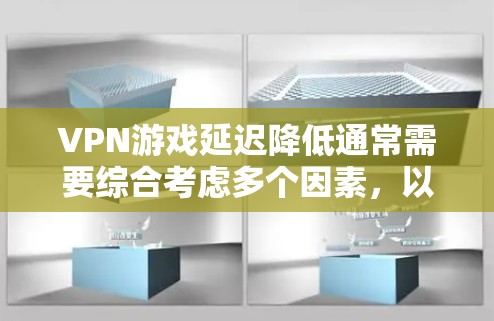 VPN游戏延迟降低通常需要综合考虑多个因素，以下是一些可能的原因及解决方案
