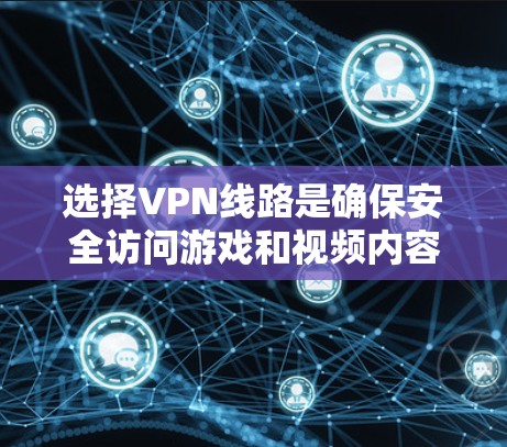选择VPN线路是确保安全访问游戏和视频内容的重要步骤。以下是一些详细的步骤和建议 选择VPN线路是确保安全访问游戏和视频内容的重要步骤。以下是一些详细的步骤和建议