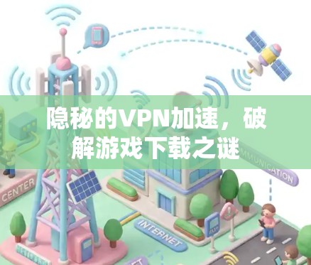 隐秘的VPN加速，破解游戏下载之谜