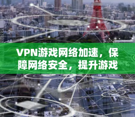 VPN游戏网络加速，保障网络安全，提升游戏体验的通信工程师指南