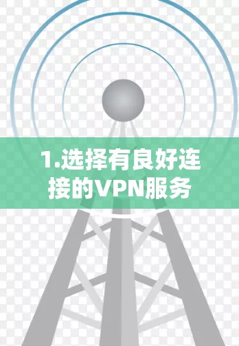 1.选择有良好连接的VPN服务 1.选择有良好连接的VPN服务