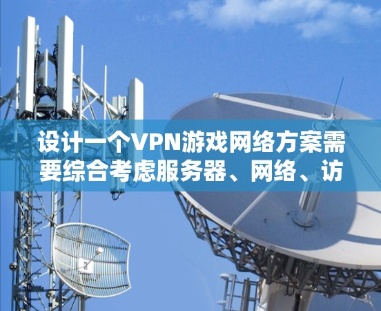 设计一个VPN游戏网络方案需要综合考虑服务器、网络、访问控制、数据传输、游戏连接以及用户反馈等多个方面。以下是详细的步骤和设计 设计一个VPN游戏网络方案需要综合考虑服务器、网络、访问控制、数据传输、游戏连接以及用户反馈等多个方面。以下是详细的步骤和设计