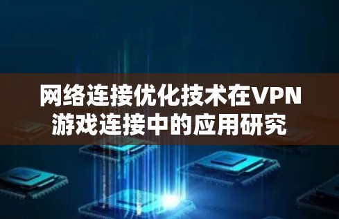 网络连接优化技术在VPN游戏连接中的应用研究 网络连接优化技术在VPN游戏连接中的应用研究