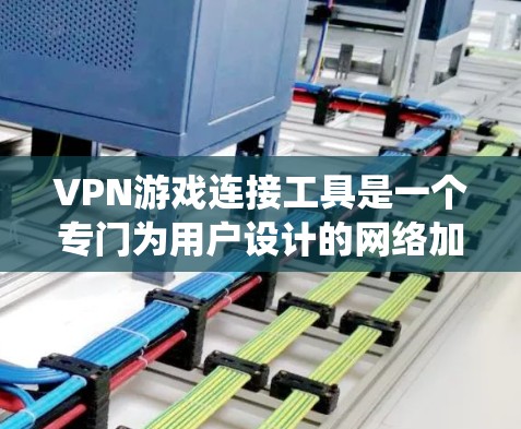 VPN游戏连接工具是一个专门为用户设计的网络加密技术应用系统，旨在通过网络连接到VPN平台，方便用户下载游戏、软件或相关资源。以下是该工具的详细说明