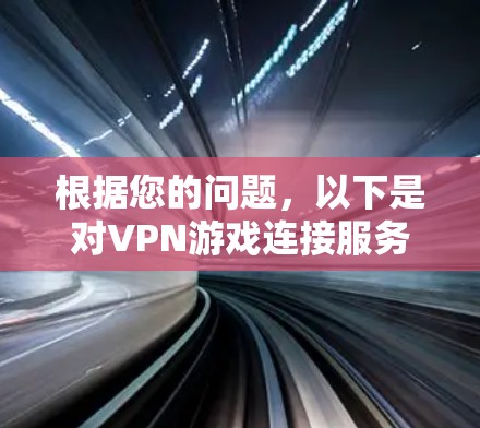 根据您的问题,以下是对VPN游戏连接服务的详细解答 根据您的问题,以下是对VPN游戏连接服务的详细解答