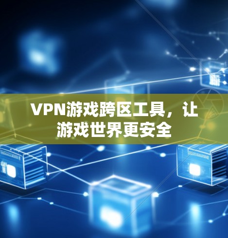 VPN游戏跨区工具，让游戏世界更安全