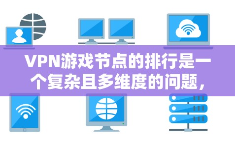 VPN游戏节点的排行是一个复杂且多维度的问题，涉及多个因素和标准。以下是对VPN游戏节点排行的详细分析，分为地区、类型、平台和动态调整等几个方面，以帮助玩家更好地选择适合自己的游戏