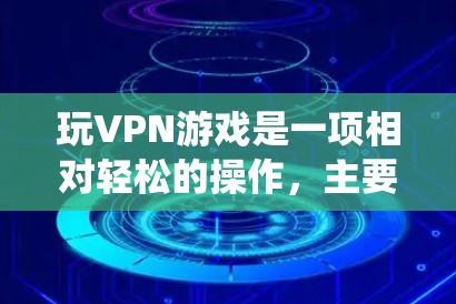 玩VPN游戏是一项相对轻松的操作,主要通过绕过VPN网络来享受游戏。以下是详细的步骤指南 玩VPN游戏是一项相对轻松的操作,主要通过绕过VPN网络来享受游戏。以下是详细的步骤指南