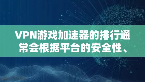 VPN游戏加速器的排行通常会根据平台的安全性、用户体验、功能支持和价格等因素来排序。以下是一些常见的VPN游戏加速器推荐平台及其特点 VPN游戏加速器的排行通常会根据平台的安全性、用户体验、功能支持和价格等因素来排序。以下是一些常见的VPN游戏加速器推荐平台及其特点