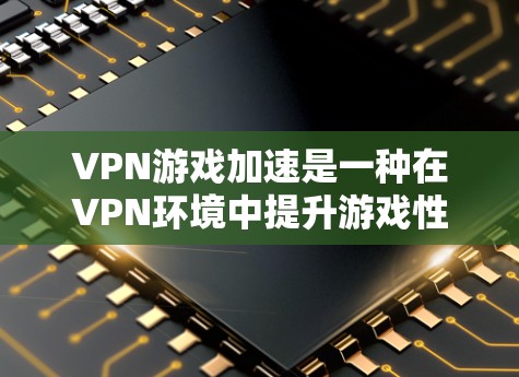 VPN游戏加速是一种在VPN环境中提升游戏性能的工具,帮助用户在安全的网络环境中享受高质量的游戏体验。以下是关于VPN游戏加速的详细介绍 VPN游戏加速是一种在VPN环境中提升游戏性能的工具,帮助用户在安全的网络环境中享受高质量的游戏体验。以下是关于VPN游戏加速的详细介绍