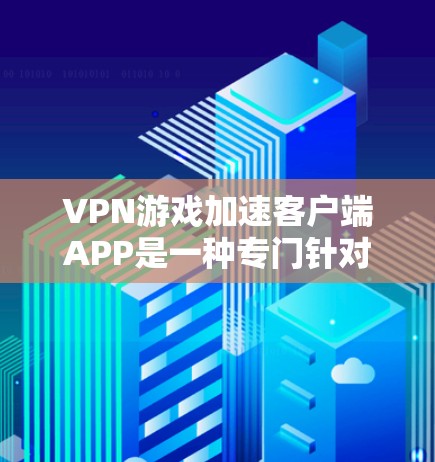 VPN游戏加速客户端APP是一种专门针对VPN游戏加速的软件,帮助用户在客户端上快速下载游戏,避免网络延迟和卡顿。以下是关于这些APP的详细信息 VPN游戏加速客户端APP是一种专门针对VPN游戏加速的软件,帮助用户在客户端上快速下载游戏,避免网络延迟和卡顿。以下是关于这些APP的详细信息