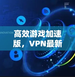 高效游戏加速版,VPN最新版,畅快舒适,轻松享受 高效游戏加速版,VPN最新版,畅快舒适,轻松享受