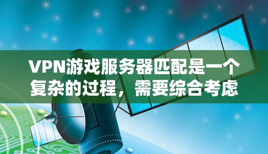 VPN游戏服务器匹配是一个复杂的过程,需要综合考虑多个因素以确保安全性和游戏体验。以下是详细的步骤指南 VPN游戏服务器匹配是一个复杂的过程,需要综合考虑多个因素以确保安全性和游戏体验。以下是详细的步骤指南